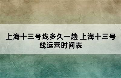 上海十三号线多久一趟 上海十三号线运营时间表